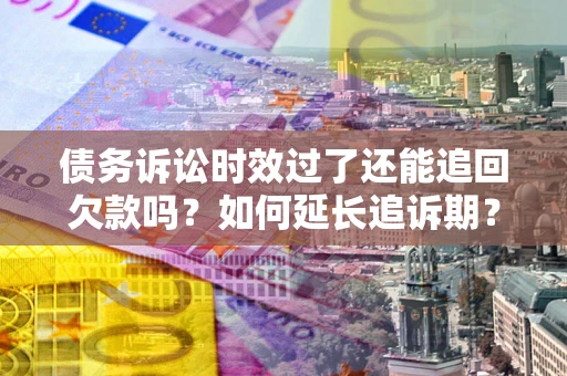 北京债务诉讼时效过了还能追回欠款吗？如何延长追诉期？