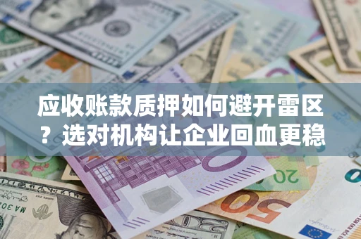 北京应收账款质押如何避开雷区？选对机构让企业回血更稳