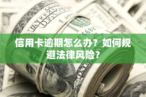 北京信用卡逾期怎么办？如何规避法律风险？