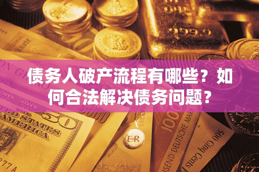 北京债务人破产流程有哪些？如何合法解决债务问题？