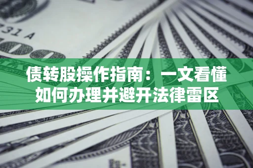 北京债转股操作指南：一文看懂如何办理并避开法律雷区