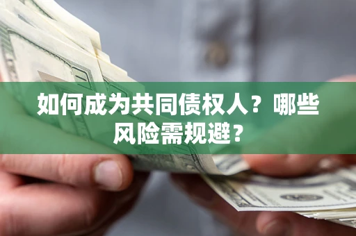 北京如何成为共同债权人？哪些风险需规避？