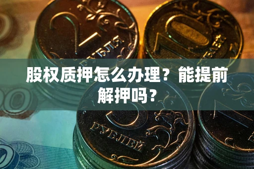 北京股权质押怎么办理？能提前解押吗？