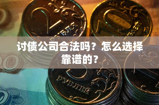北京讨债公司合法吗？怎么选择靠谱的？
