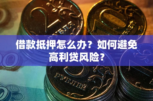 北京借款抵押怎么办？如何避免高利贷风险？