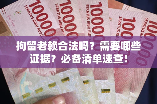 北京拘留老赖合法吗？需要哪些证据？必备清单速查！