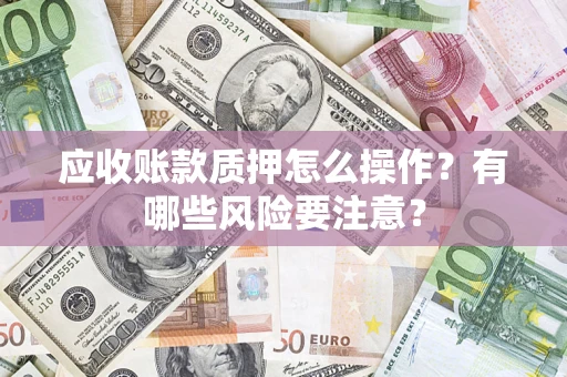北京应收账款质押怎么操作？有哪些风险要注意？
