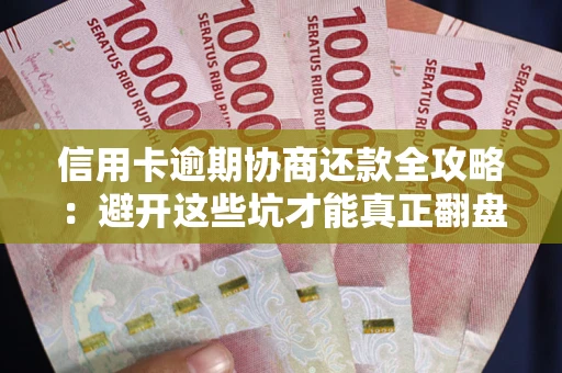 北京信用卡逾期协商还款全攻略：避开这些坑才能真正翻盘