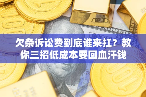 北京欠条诉讼费到底谁来扛？教你三招低成本要回血汗钱