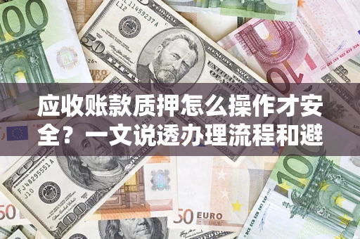 北京应收账款质押怎么操作才安全？一文说透办理流程和避险绝招